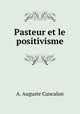Pasteur et le positivisme, A. Auguste Cancalon 
