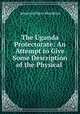 The Uganda Protectorate: An Attempt to Give Some Description of the Physical ., Johnston, Harry Hamilton Sir 