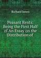 Peasant Rents: Being the First Half of An Essay on the Distribution of ., Richard Jones 