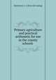 Primary agriculture and practical arithmetic for use in the county schools, Haselwood, J. A. [from old catalog] 