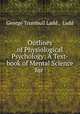 Outlines of Physiological Psychology: A Text-book of Mental Science for ., George Trumbull Ladd , Ladd 