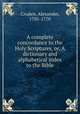 A complete concordance to the Holy Scriptures, or, A dictionary and alphabetical index to the Bible, Cruden, Alexander, 1701-1770 