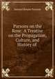 Parsons on the Rose: A Treatise on the Propagation, Culture, and History of ., Samuel Bowne Parsons 