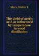 The yield of acetic acid as influenced by temperature in wood distillation, Walter L. Marx 