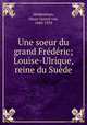 Une soeur du grand Frederic; Louise-Ulrique, reine du Suede, Heidenstam, Oscar Gustaf von, 1840-1933 