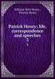 Patrick Henry; life, correspondence and speeches. 3, William Wirt Henry , Patrick Henry 