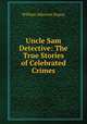 Uncle Sam Detective: The True Stories of Celebrated Crimes., William Atherton Dupuy 