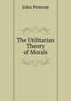 The Utilitarian Theory of Morals, John Penrose 