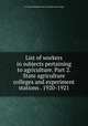 List of workers in subjects pertaining to agriculture. Part 2. State agriculture colleges and experiment stations . 1920-1921, U. S. States Relations Service. [from old catalog] 