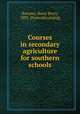 Courses in secondary agriculture for southern schools, Barrows, Harry Percy, 1883- [from old catalog] 
