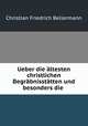 Ueber die altesten christlichen Begrabnisstatten und besonders die ., Christian Friedrich Bellermann 