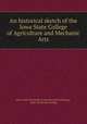 An historical sketch of the Iowa State College of Agriculture and Mechanic Arts, Iowa. State University of Science and Technology, Ames. [from old catalog] 