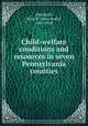 Child-welfare conditions and resources in seven Pennsylvania counties, Deardorff, Neva R. (Neva Ruth), 1887-1958 