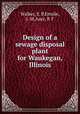 Design of a sewage disposal plant for Waukegan, Illinois, Walker, S. P,Emslie, J. M,Auer, P. F 