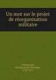Un mot sur le projet de reorganisation militaire, Nicolas Anne Theodule Changarnier 