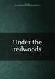 Under the redwoods, Harte, Bret, 1836-1902,Houghton Mifflin Company. pbl,Riverside Press. prt 