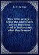 Two little savages; being the adventures of two boys who lived as Indians and what they learned, E. T. Seton 