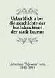 Ueberblick u?ber die geschichte der buchdruckerei der stadt Luzern, Liebenau, Th[eodor] von, 1840-1914 