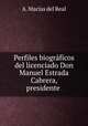 Perfiles biograficos del licenciado Don Manuel Estrada Cabrera, presidente ., A. Macias del Real 