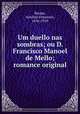 Um duello nas sombras; ou D. Francisco Manoel de Mello; romance original, Antonio Francisco Barata 