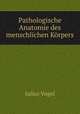 Pathologische Anatomie des menschlichen Korpers, Julius Vogel 