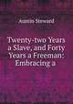 Twenty-two Years a Slave, and Forty Years a Freeman: Embracing a ., Austin Steward 