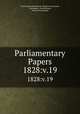 Parliamentary Papers. 1828:v.19, Great Britain Parliament. House of Commons, Parliament, Great Britain, House of Commons 