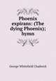 Phoenix expirans: (The dying Phoenix); hymn, George Whitefield Chadwick 