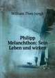 Philipp Melanchthon: Sein Leben und wirken, William Theo Jungk 
