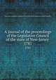 A journal of the proceedings of the Legislative Council of the state of New-Jersey . 1781, New Jersey. Legislature. Legislative Council,New Jersey. Legislature. General Assembly 