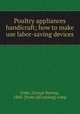 Poultry appliances & handicraft; how to make & use labor-saving devices, Fiske, George Burnap, 1868- [from old catalog] comp 