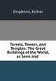 Turrets, Towers, and Temples: The Great Buildings of the World, as Seen and ., Singleton, Esther 