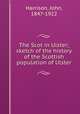 The Scot in Ulster; sketch of the history of the Scottish population of Ulster, Harrison, John, 1847-1922 