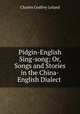 Pidgin-English Sing-song; Or, Songs and Stories in the China-English Dialect ., Charles Godfrey Leland 