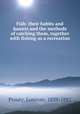 Fish: their habits and haunts and the methods of catching them, together with fishing as a recreation, Prouty, Lorenzo, 1839-1882 