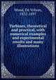 Turbines, theoretical and practical, with numerical examples and experimental results and many illustrations, Wood, De Volson, 1832-1897 