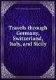 Travels through Germany, Switzerland, Italy, and Sicily, Stolberg, Friedrich Leopold, graf zu, 1750-1819. [from old catalog],Holcroft, Thomas, 1745-1809,Pre-1801 Imprint Collection (Library of Congress) DLC [from old catalog] 