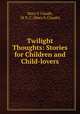 Twilight Thoughts: Stories for Children and Child-lovers, Mary S Claude, M. S . C. (Mary S. Claude) 