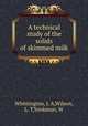 A technical study of the solids of skimmed milk, Whittington, J. A,Wilson, L. T,Yonkman, W 