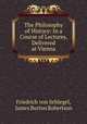 The Philosophy of History: In a Course of Lectures, Delivered at Vienna, Friedrich von Schlegel, James Burton Robertson 