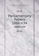 Parliamentary Papers. 1866:v.34, Great Britain Parliament. House of Commons, Parliament, Great Britain, House of Commons 