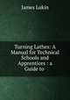 Turning Lathes: A Manual for Technical Schools and Apprentices : a Guide to ., James Lukin 