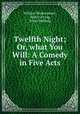 Twelfth Night; Or, what You Will: A Comedy in Five Acts, William Shakespeare , Henry Irving, Ethel Webling 
