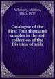Catalogue of the First Four thousand samples in the soil collection of the Division of soils, Whitney, Milton, 1860-1927 