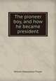 The pioneer boy, and how he became president, William Makepeace Thayer 