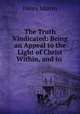 The Truth Vindicated: Being an Appeal to the Light of Christ Within, and to ., Henry Martin 