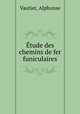 Etude des chemins de fer funiculaires, Vautier, Alphonse 