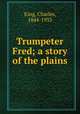 Trumpeter Fred; a story of the plains, King, Charles, 1844-1933 