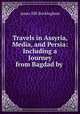 Travels in Assyria, Media, and Persia: Including a Journey from Bagdad by ., Buckingham James Silk 