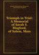 Triumph in Trial: A Memorial of Sarah S. Mugford, of Salem, Mass., Samuel Melanchthon Worcester, Sarah Smith Mugford 